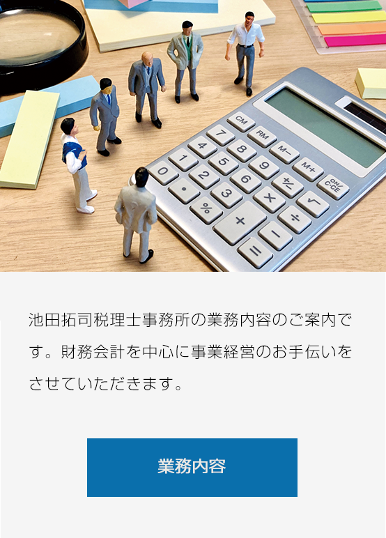 池田拓司税理士事務所の業務内容のご案内です。財務会計を中心に事業経営のお手伝いをさせていただきます。